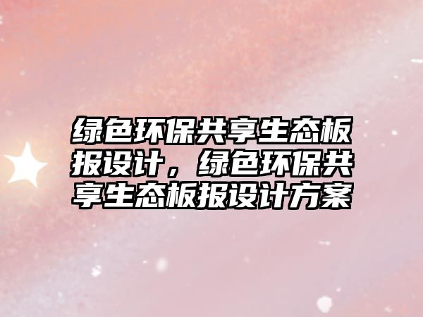 綠色環(huán)保共享生態(tài)板報設(shè)計，綠色環(huán)保共享生態(tài)板報設(shè)計方案
