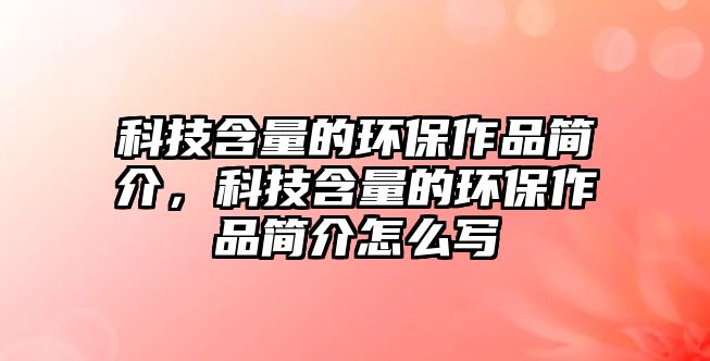 科技含量的環(huán)保作品簡(jiǎn)介，科技含量的環(huán)保作品簡(jiǎn)介怎么寫(xiě)
