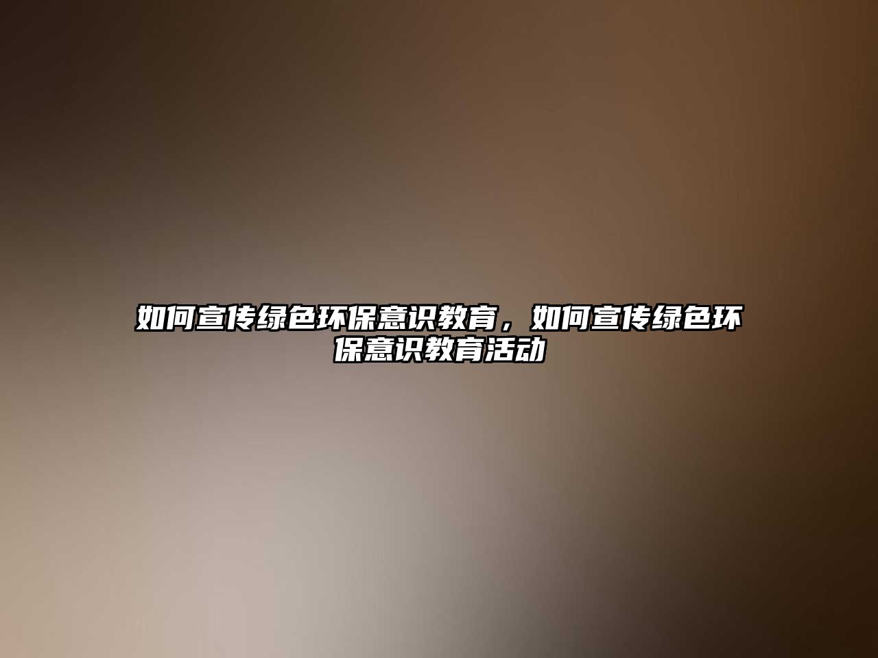 如何宣傳綠色環(huán)保意識(shí)教育，如何宣傳綠色環(huán)保意識(shí)教育活動(dòng)