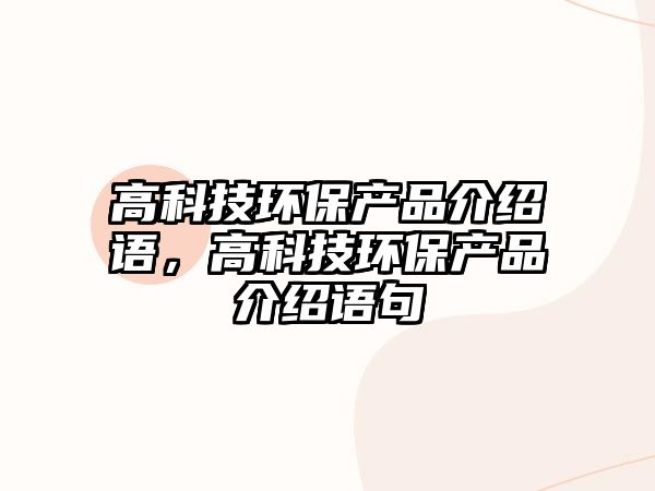 高科技環(huán)保產品介紹語，高科技環(huán)保產品介紹語句