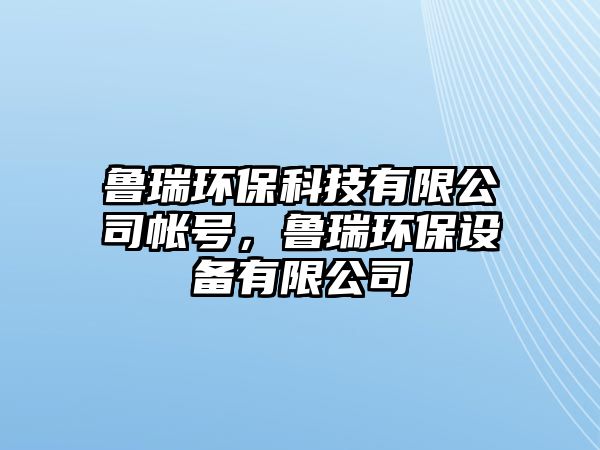 魯瑞環(huán)?？萍加邢薰編ぬ?，魯瑞環(huán)保設(shè)備有限公司