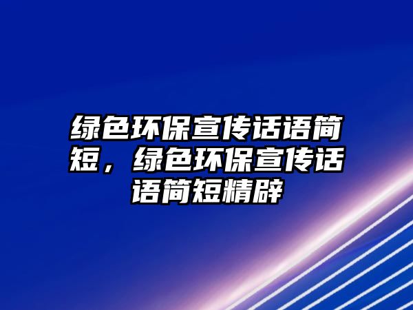 綠色環(huán)保宣傳話語(yǔ)簡(jiǎn)短，綠色環(huán)保宣傳話語(yǔ)簡(jiǎn)短精辟