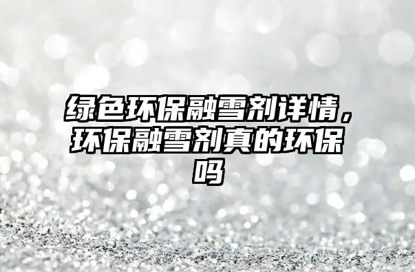 綠色環(huán)保融雪劑詳情，環(huán)保融雪劑真的環(huán)保嗎