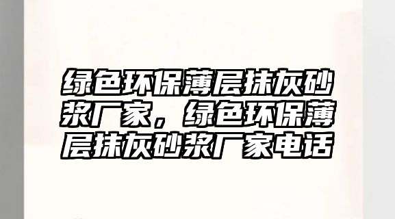 綠色環(huán)保薄層抹灰砂漿廠家，綠色環(huán)保薄層抹灰砂漿廠家電話