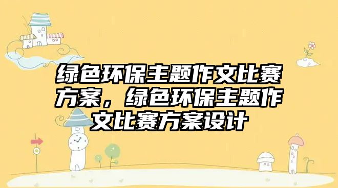 綠色環(huán)保主題作文比賽方案，綠色環(huán)保主題作文比賽方案設(shè)計