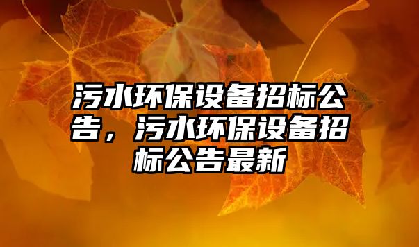 污水環(huán)保設(shè)備招標(biāo)公告，污水環(huán)保設(shè)備招標(biāo)公告最新