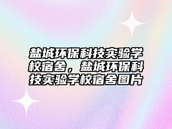 鹽城環(huán)保科技實(shí)驗(yàn)學(xué)校宿舍，鹽城環(huán)?？萍紝?shí)驗(yàn)學(xué)校宿舍圖片