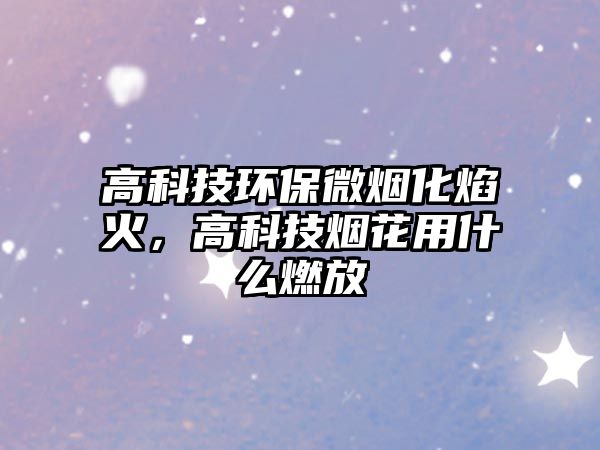 高科技環(huán)保微煙化焰火，高科技煙花用什么燃放