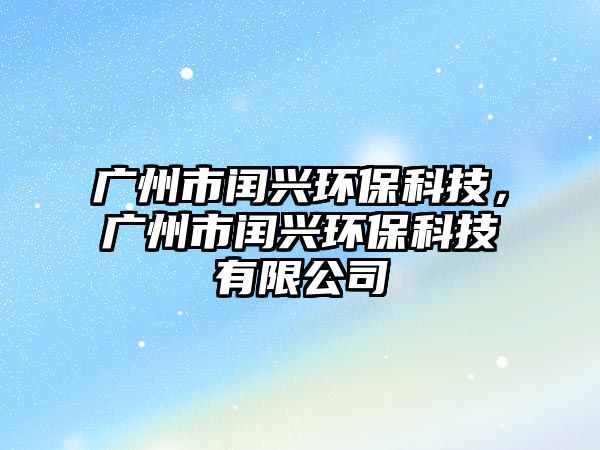 廣州市閏興環(huán)?？萍?，廣州市閏興環(huán)保科技有限公司