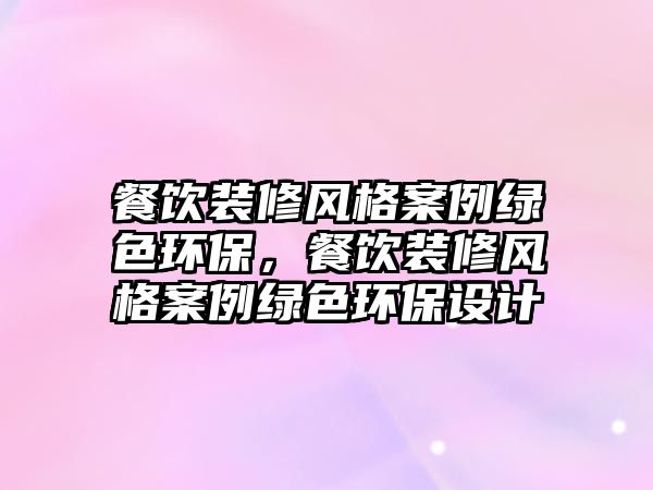 餐飲裝修風(fēng)格案例綠色環(huán)保，餐飲裝修風(fēng)格案例綠色環(huán)保設(shè)計(jì)