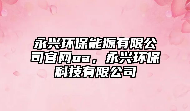 永興環(huán)保能源有限公司官網(wǎng)oa，永興環(huán)?？萍加邢薰?/> 
									</a>
									<h4 class=