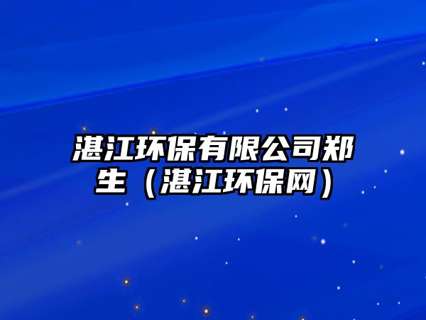 湛江環(huán)保有限公司鄭生（湛江環(huán)保網(wǎng)）