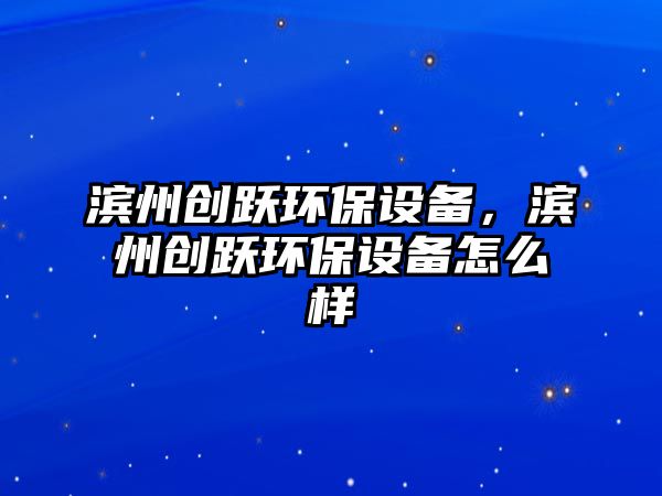 濱州創(chuàng)躍環(huán)保設(shè)備，濱州創(chuàng)躍環(huán)保設(shè)備怎么樣