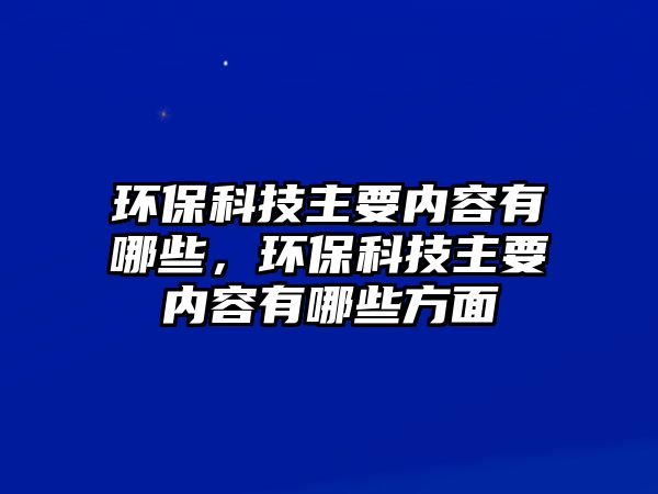 環(huán)?？萍贾饕獌?nèi)容有哪些，環(huán)?？萍贾饕獌?nèi)容有哪些方面