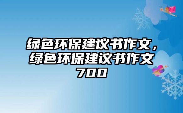 綠色環(huán)保建議書(shū)作文，綠色環(huán)保建議書(shū)作文700