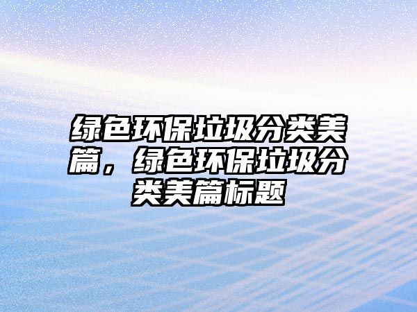 綠色環(huán)保垃圾分類美篇，綠色環(huán)保垃圾分類美篇標(biāo)題