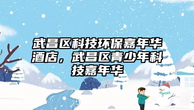 武昌區(qū)科技環(huán)保嘉年華酒店，武昌區(qū)青少年科技嘉年華