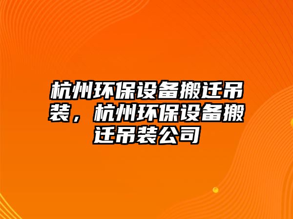 杭州環(huán)保設(shè)備搬遷吊裝，杭州環(huán)保設(shè)備搬遷吊裝公司