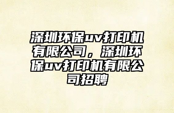 深圳環(huán)保uv打印機有限公司，深圳環(huán)保uv打印機有限公司招聘