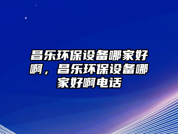 昌樂環(huán)保設備哪家好啊，昌樂環(huán)保設備哪家好啊電話