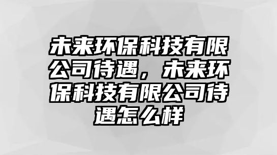 未來環(huán)?？萍加邢薰敬?，未來環(huán)保科技有限公司待遇怎么樣