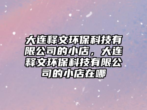大連釋文環(huán)?？萍加邢薰镜男〉辏筮B釋文環(huán)?？萍加邢薰镜男〉暝谀?/> 
									</a>
									<h4 class=