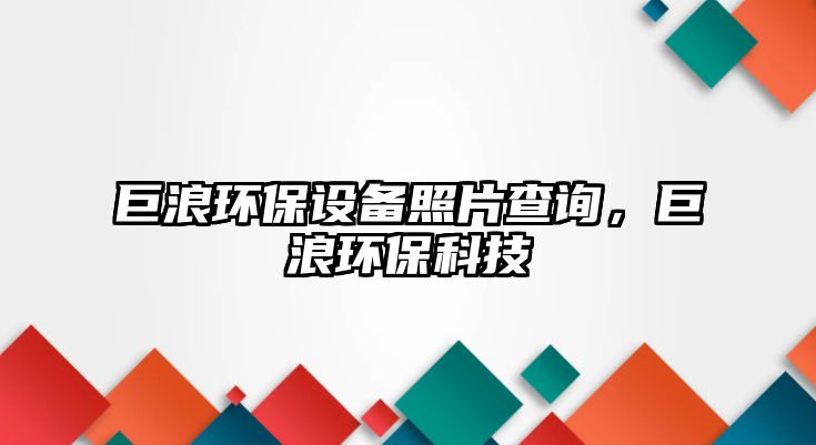 巨浪環(huán)保設(shè)備照片查詢，巨浪環(huán)保科技