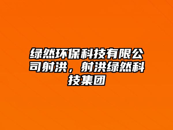綠然環(huán)?？萍加邢薰旧浜?，射洪綠然科技集團(tuán)