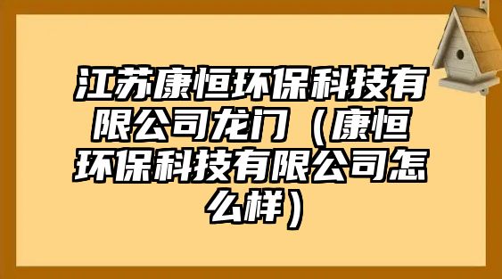 江蘇康恒環(huán)?？萍加邢薰君堥T（康恒環(huán)?？萍加邢薰驹趺礃樱?/> 
									</a>
									<h4 class=