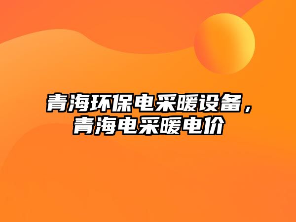 青海環(huán)保電采暖設備，青海電采暖電價