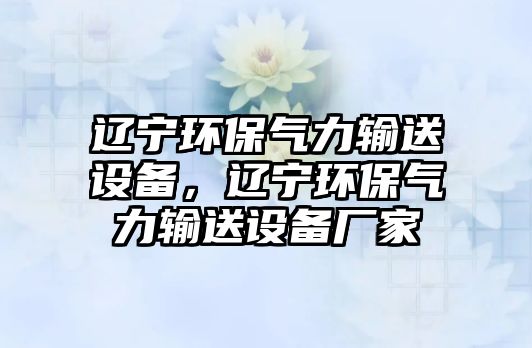 遼寧環(huán)保氣力輸送設(shè)備，遼寧環(huán)保氣力輸送設(shè)備廠家