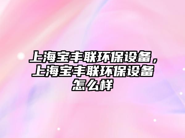 上海寶豐聯(lián)環(huán)保設(shè)備，上海寶豐聯(lián)環(huán)保設(shè)備怎么樣
