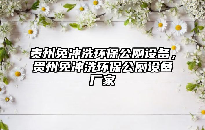 貴州免沖洗環(huán)保公廁設備，貴州免沖洗環(huán)保公廁設備廠家