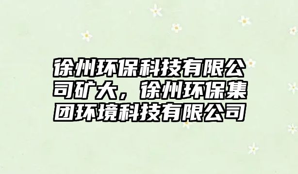 徐州環(huán)?？萍加邢薰镜V大，徐州環(huán)保集團環(huán)境科技有限公司
