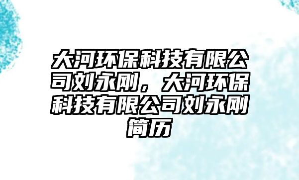 大河環(huán)?？萍加邢薰緞⒂绖?，大河環(huán)?？萍加邢薰緞⒂绖偤?jiǎn)歷