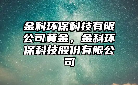 金科環(huán)?？萍加邢薰军S金，金科環(huán)?？萍脊煞萦邢薰? class=