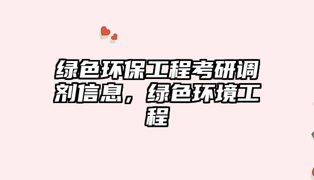 綠色環(huán)保工程考研調(diào)劑信息，綠色環(huán)境工程