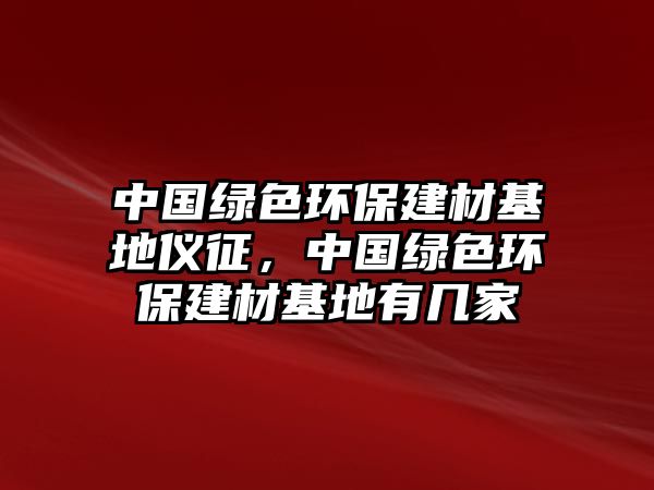 中國綠色環(huán)保建材基地儀征，中國綠色環(huán)保建材基地有幾家