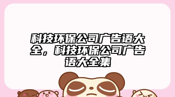 科技環(huán)保公司廣告語大全，科技環(huán)保公司廣告語大全集