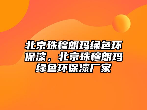 北京珠穆朗瑪綠色環(huán)保漆，北京珠穆朗瑪綠色環(huán)保漆廠家