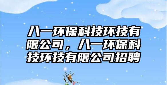 八一環(huán)保科技環(huán)技有限公司，八一環(huán)保科技環(huán)技有限公司招聘