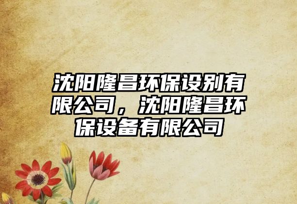 沈陽隆昌環(huán)保設(shè)別有限公司，沈陽隆昌環(huán)保設(shè)備有限公司