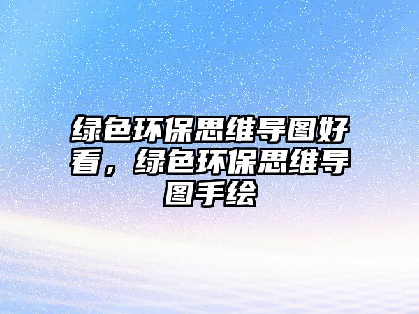 綠色環(huán)保思維導圖好看，綠色環(huán)保思維導圖手繪