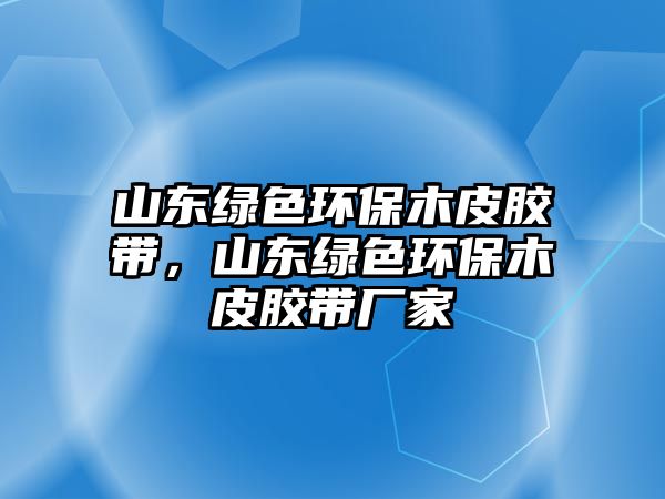 山東綠色環(huán)保木皮膠帶，山東綠色環(huán)保木皮膠帶廠家