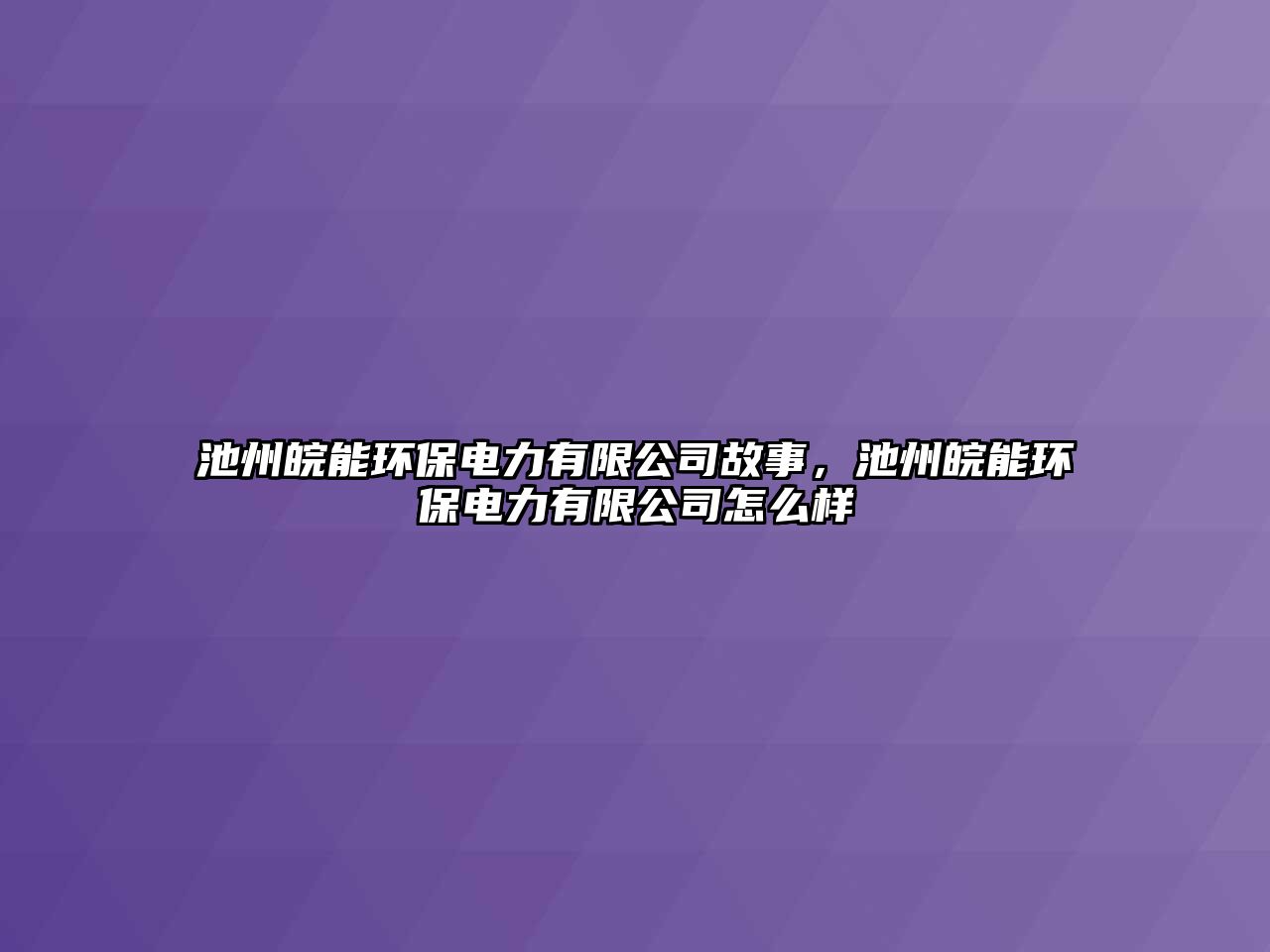 池州皖能環(huán)保電力有限公司故事，池州皖能環(huán)保電力有限公司怎么樣