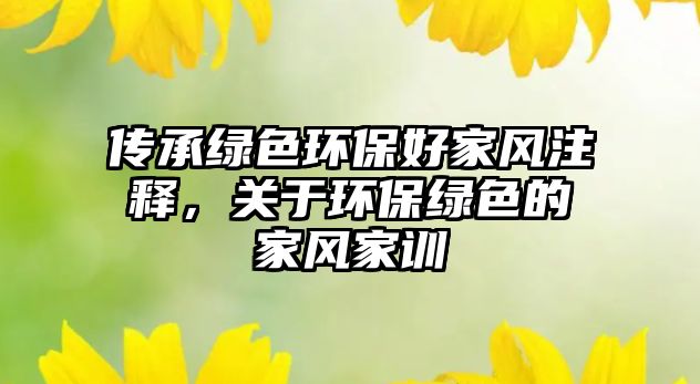 傳承綠色環(huán)保好家風注釋，關于環(huán)保綠色的家風家訓