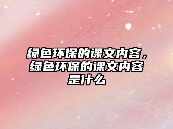 綠色環(huán)保的課文內(nèi)容，綠色環(huán)保的課文內(nèi)容是什么