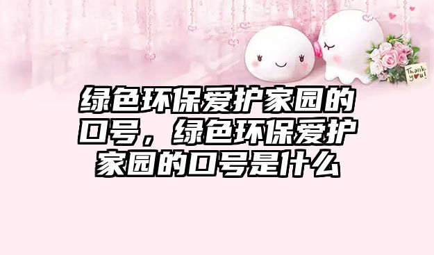 綠色環(huán)保愛護(hù)家園的口號(hào)，綠色環(huán)保愛護(hù)家園的口號(hào)是什么