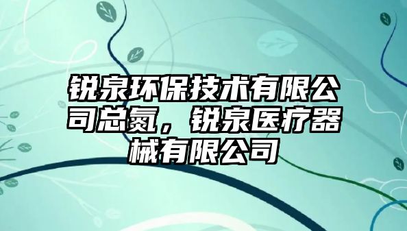 銳泉環(huán)保技術(shù)有限公司總氮，銳泉醫(yī)療器械有限公司
