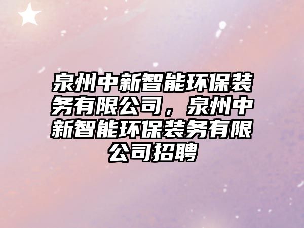 泉州中新智能環(huán)保裝務(wù)有限公司，泉州中新智能環(huán)保裝務(wù)有限公司招聘